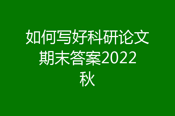 如何写好科研论文期末答案2022秋
