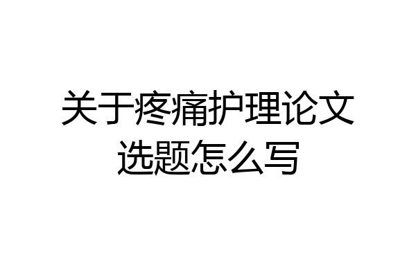 关于疼痛护理论文选题怎么写