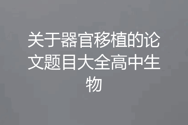 关于器官移植的论文题目大全高中生物