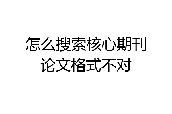 怎么搜索核心期刊论文格式不对