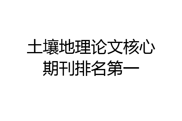 土壤地理论文核心期刊排名第一