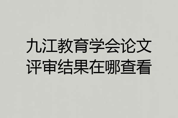 九江教育学会论文评审结果在哪查看