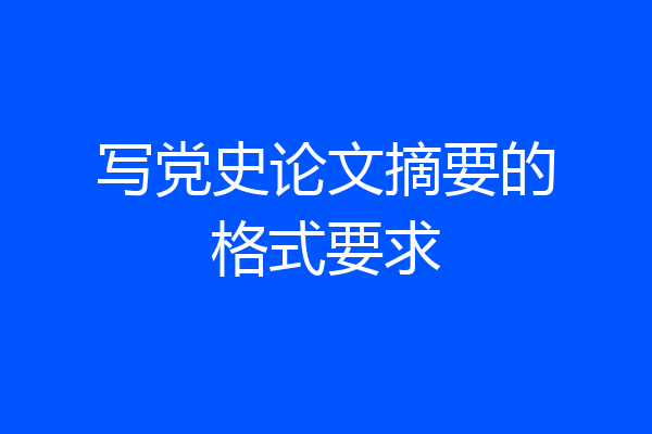 写党史论文摘要的格式要求