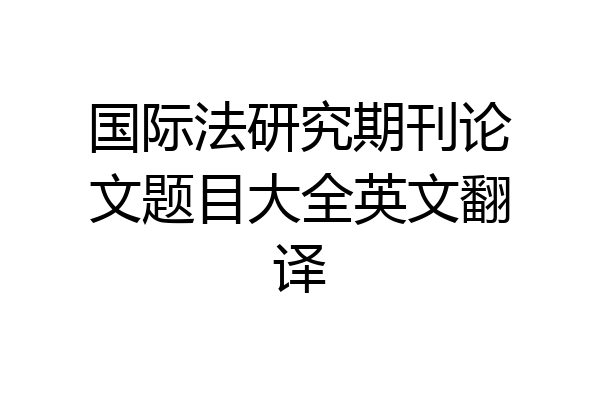 国际法研究期刊论文题目大全英文翻译