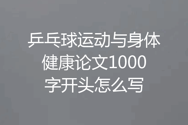 乒乓球运动与身体健康论文1000字开头怎么写