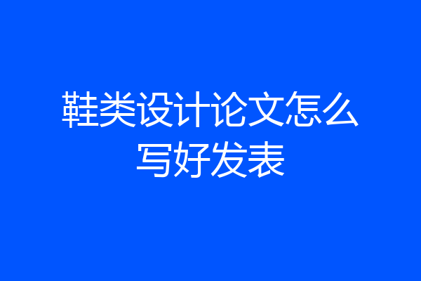 鞋类设计论文怎么写好发表