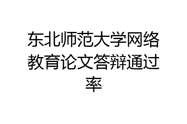 东北师范大学网络教育论文答辩通过率