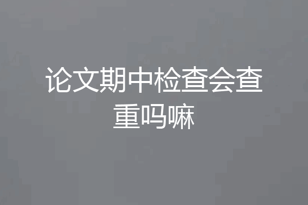 论文期中检查会查重吗嘛