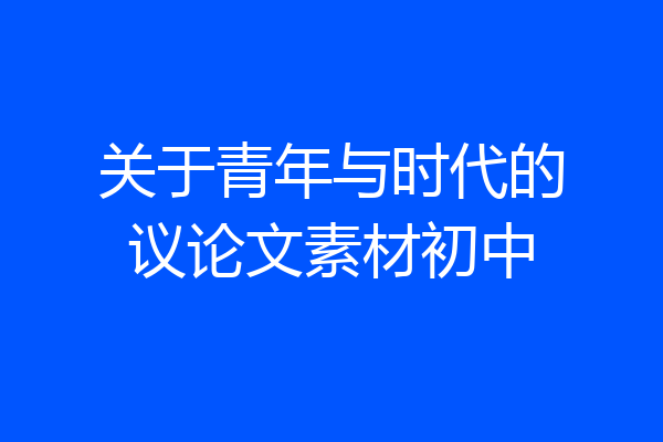 关于青年与时代的议论文素材初中