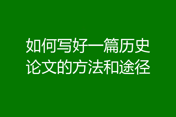 如何写好一篇历史论文的方法和途径