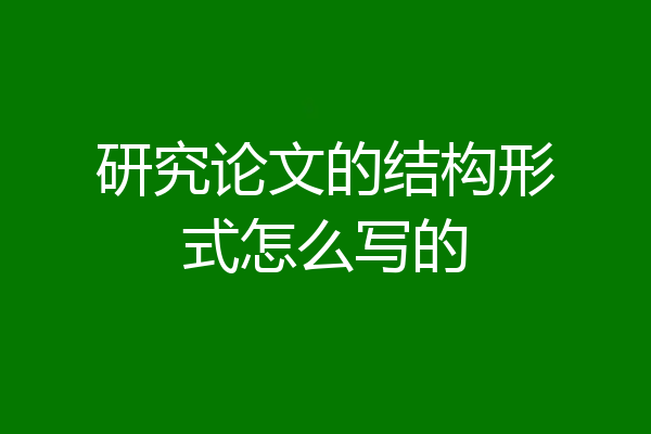 研究论文的结构形式怎么写的