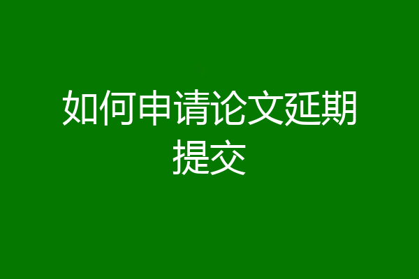 如何申请论文延期提交
