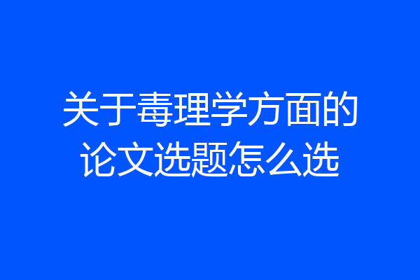 关于毒理学方面的论文选题怎么选