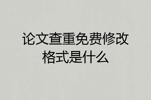 论文查重免费修改格式是什么