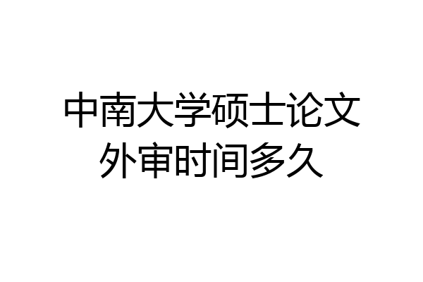 中南大学硕士论文外审时间多久
