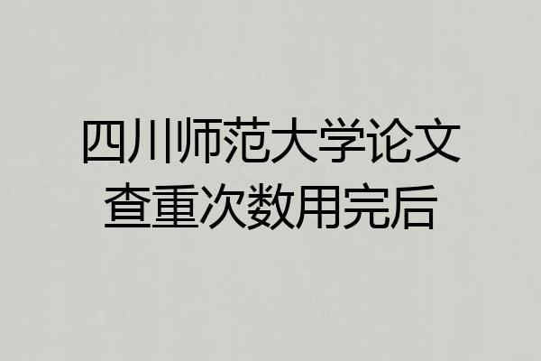 四川师范大学论文查重次数用完后