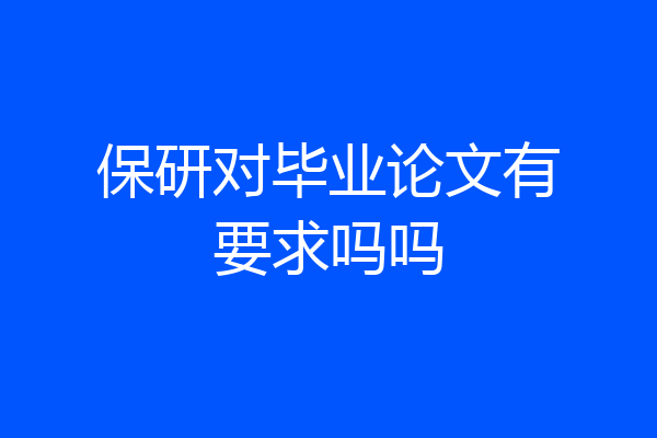 保研对毕业论文有要求吗吗
