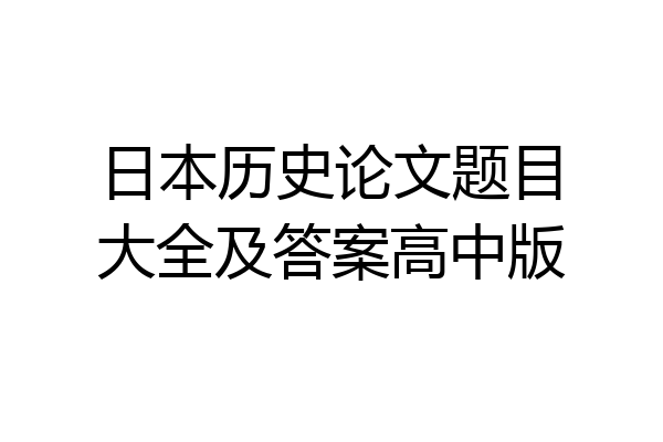 日本历史论文题目大全及答案高中版