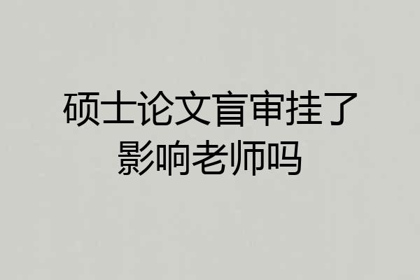 硕士论文盲审挂了影响老师吗