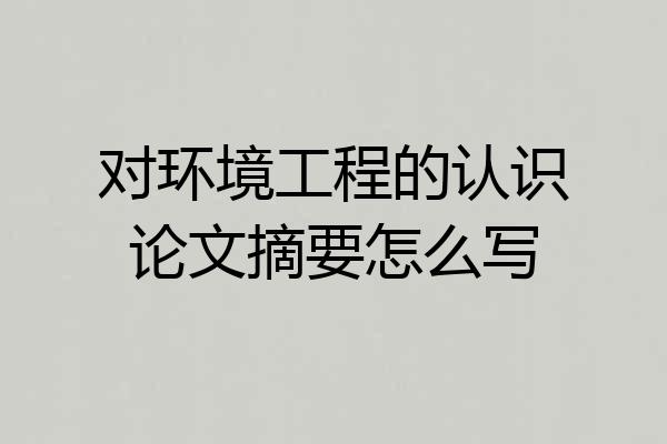 对环境工程的认识论文摘要怎么写