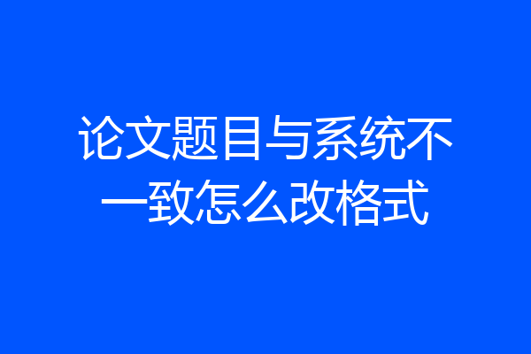 论文题目与系统不一致怎么改格式