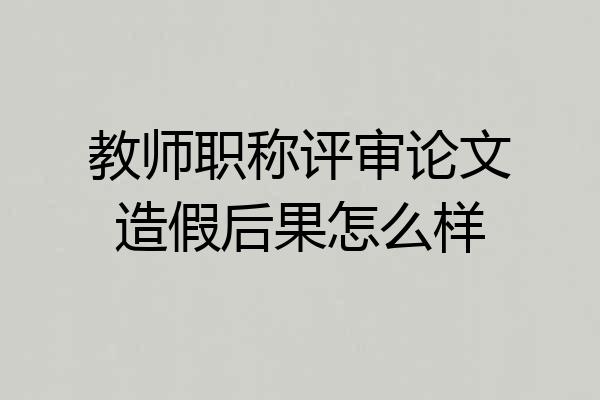 教师职称评审论文造假后果怎么样