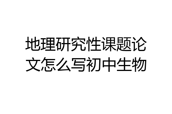 地理研究性课题论文怎么写初中生物