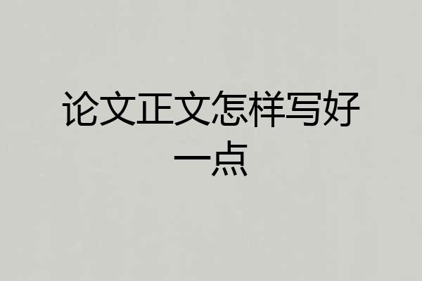 论文正文怎样写好一点