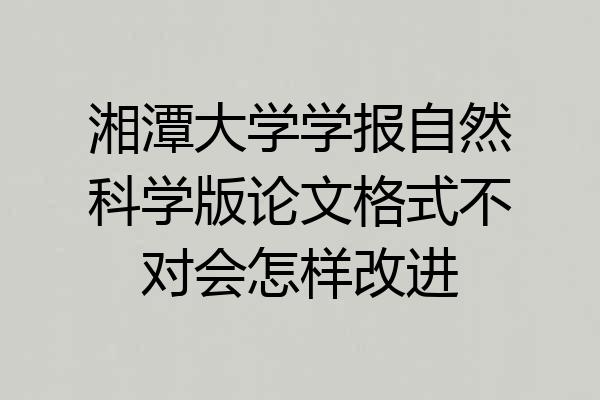 湘潭大学学报自然科学版论文格式不对会怎样改进