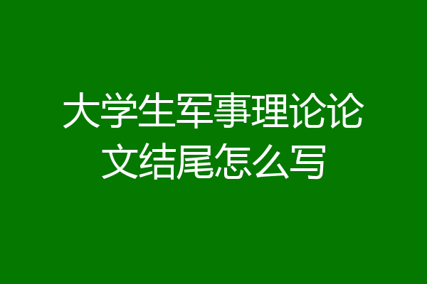 大学生军事理论论文结尾怎么写