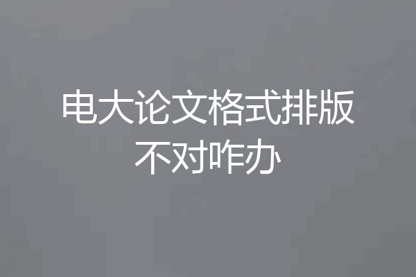 电大论文格式排版不对咋办