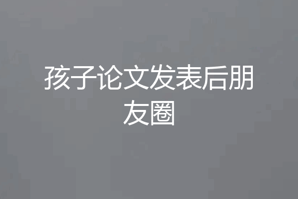 孩子论文发表后朋友圈
