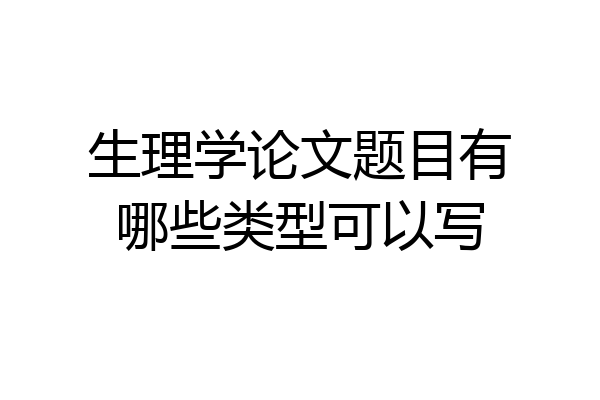 生理学论文题目有哪些类型可以写