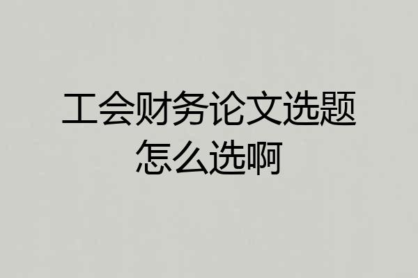 工会财务论文选题怎么选啊