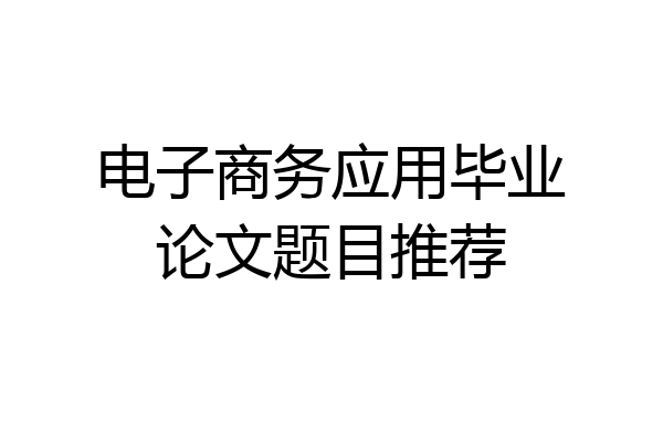 电子商务应用毕业论文题目推荐