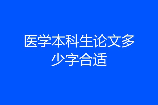 医学本科生论文多少字合适