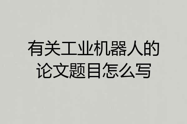 有关工业机器人的论文题目怎么写
