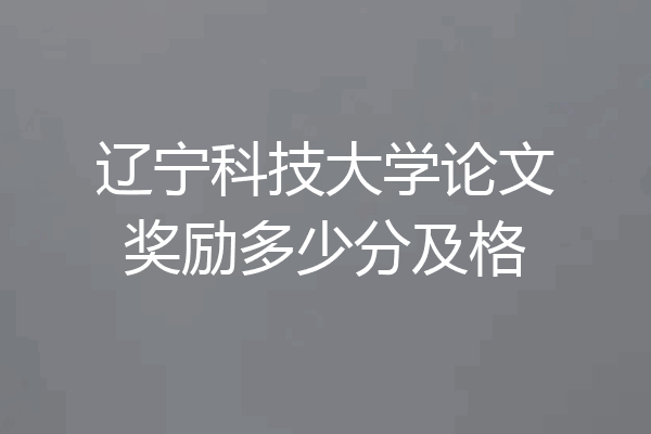 辽宁科技大学论文奖励多少分及格