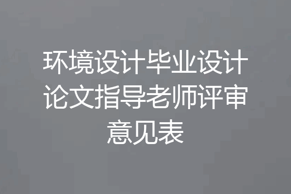 环境设计毕业设计论文指导老师评审意见表