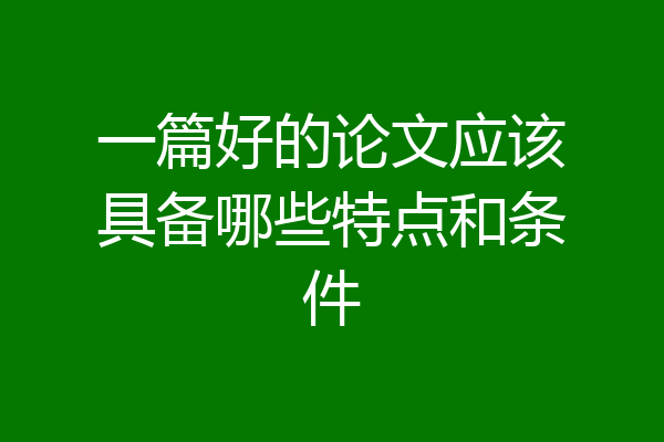 一篇好的论文应该具备哪些特点和条件
