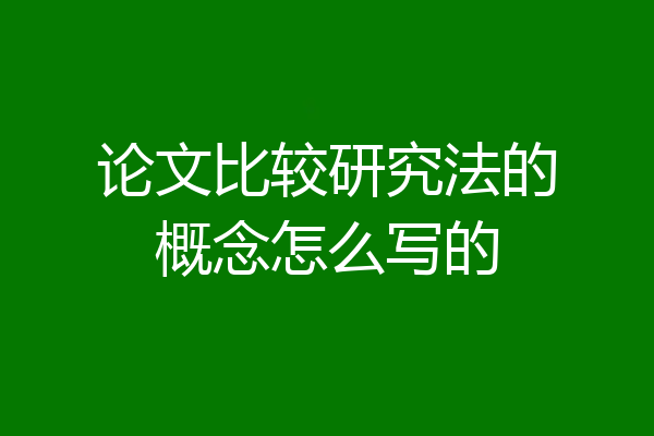论文比较研究法的概念怎么写的