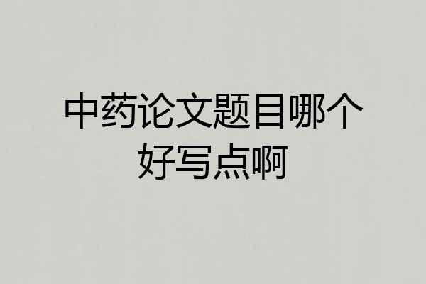 中药论文题目哪个好写点啊