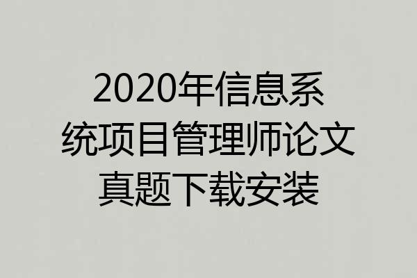 2020年信息系统项目管理师论文真题下载安装