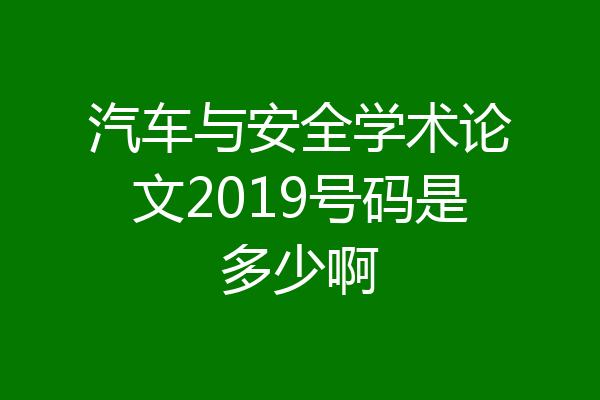 汽车与安全学术论文2019号码是多少啊
