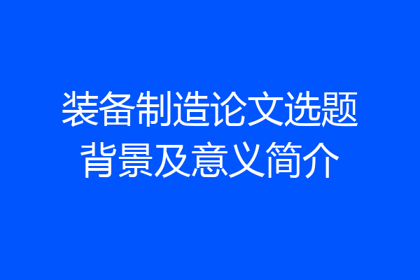 装备制造论文选题背景及意义简介