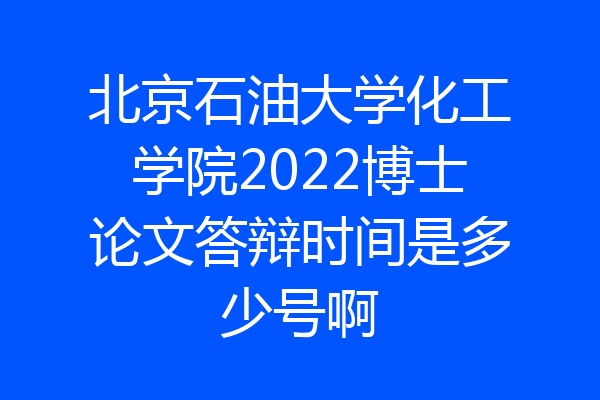 北京石油大学化工学院2022博士论文答辩时间是多少号啊