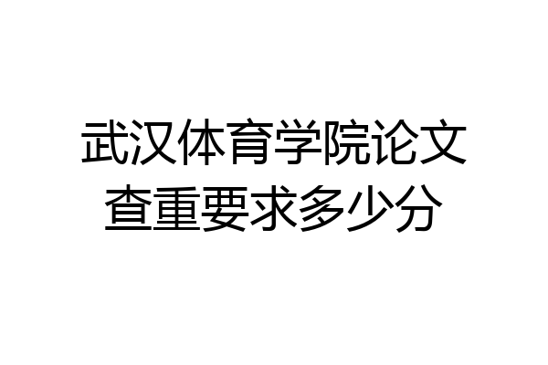武汉体育学院论文查重要求多少分