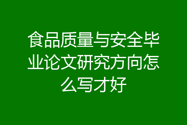 食品质量与安全毕业论文研究方向怎么写才好