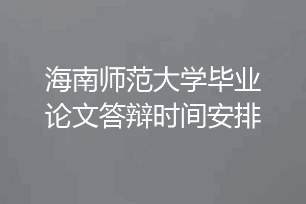 海南师范大学毕业论文答辩时间安排