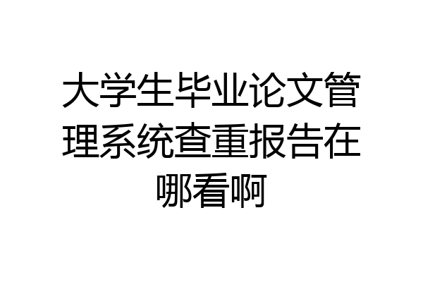 大学生毕业论文管理系统查重报告在哪看啊